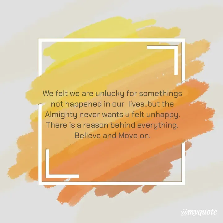 Quote by himabindu bontha - We felt we are unlucky for somethings not happened in our  lives..but the Almighty never wants u felt unhappy. There is a reason behind everything.
Believe and Move on. - Made using Quotes Creator App, Post Maker App