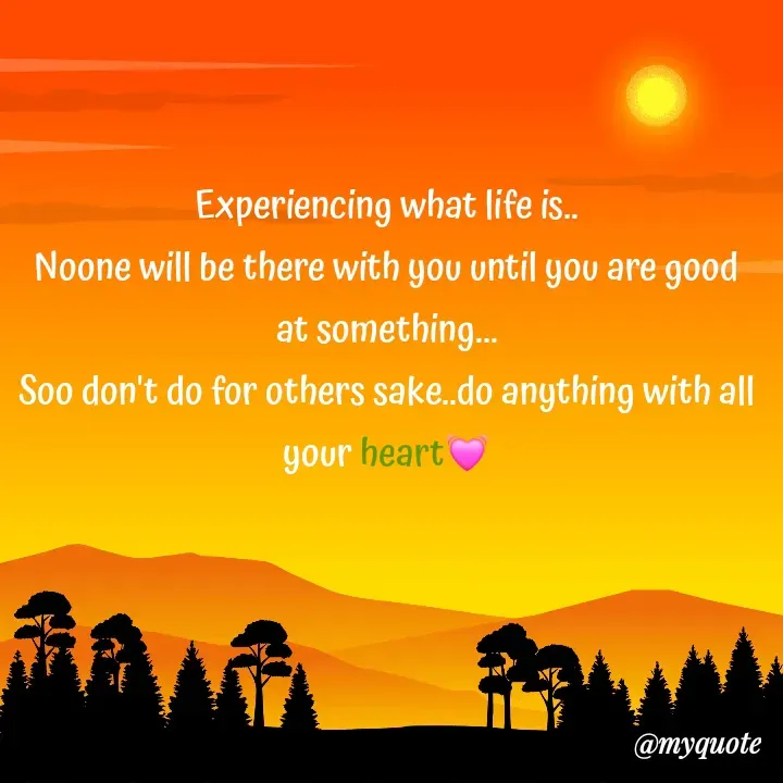 Quote by hima's lines - Experiencing what life is..
Noone will be there with you until you are good at something...
Soo don't do for others sake..do anything with all your heart💓 - Made using Quotes Creator App, Post Maker App