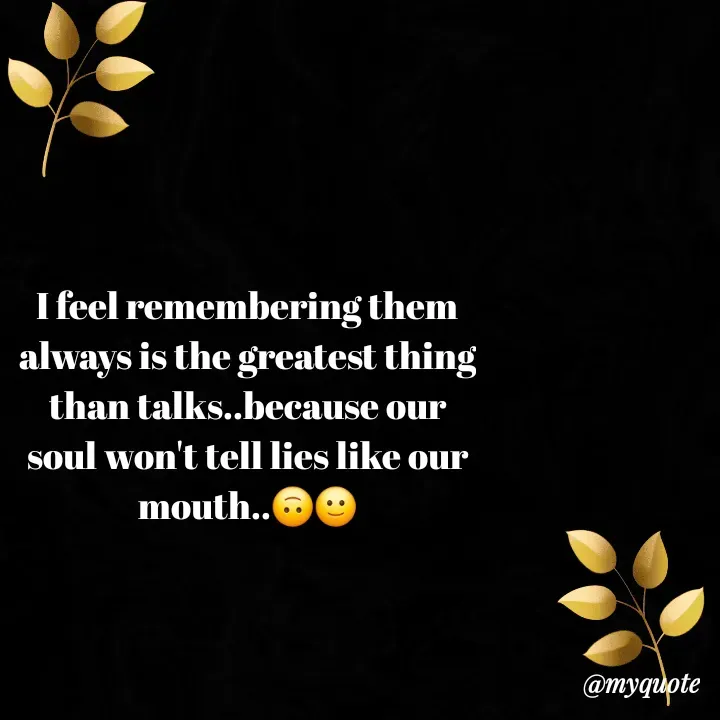 Quote by hima's lines - I feel remembering them always is the greatest thing than talks..because our soul won't tell lies like our mouth..🙃🙂 - Made using Quotes Creator App, Post Maker App