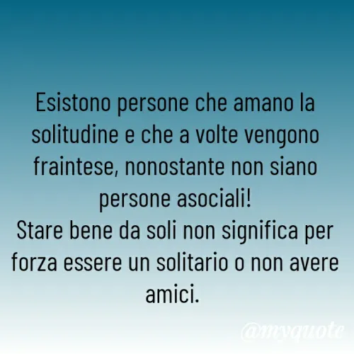 Quote by MaryMormy - Esistono persone che amano la solitudine e che a volte vengono fraintese, nonostante non siano persone asociali!
Stare bene da soli non significa per forza essere un solitario o non avere amici. 
 - Made using Quotes Creator App, Post Maker App