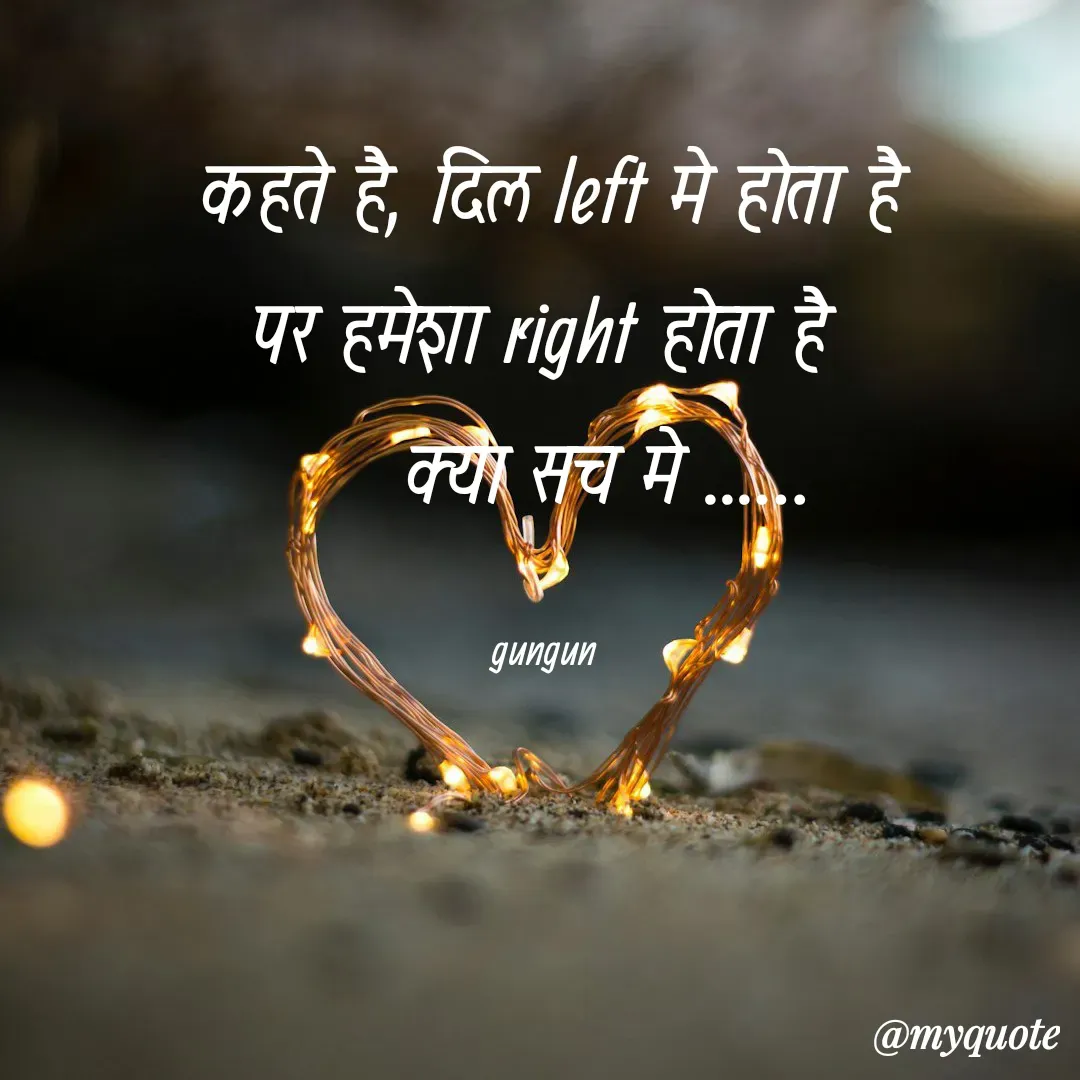 Quote by Gungun - कहते है, दिल left मे होता है
पर हमेशा right होता है 
     क्या सच मे ...…

gungun  - Made using Quotes Creator App, Post Maker App
