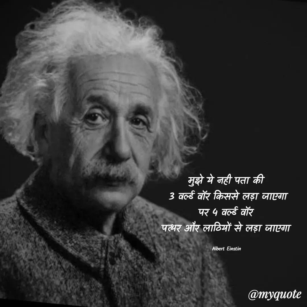 Quote by Gungun - मुझे ये नही पता की 
3 वर्ल्ड वॉर किससे लड़ा जाएगा
पर 4 वर्ल्ड वॉर 
पत्थर और लाठियों से लड़ा जाएगा 

Albert Einstin  - Made using Quotes Creator App, Post Maker App