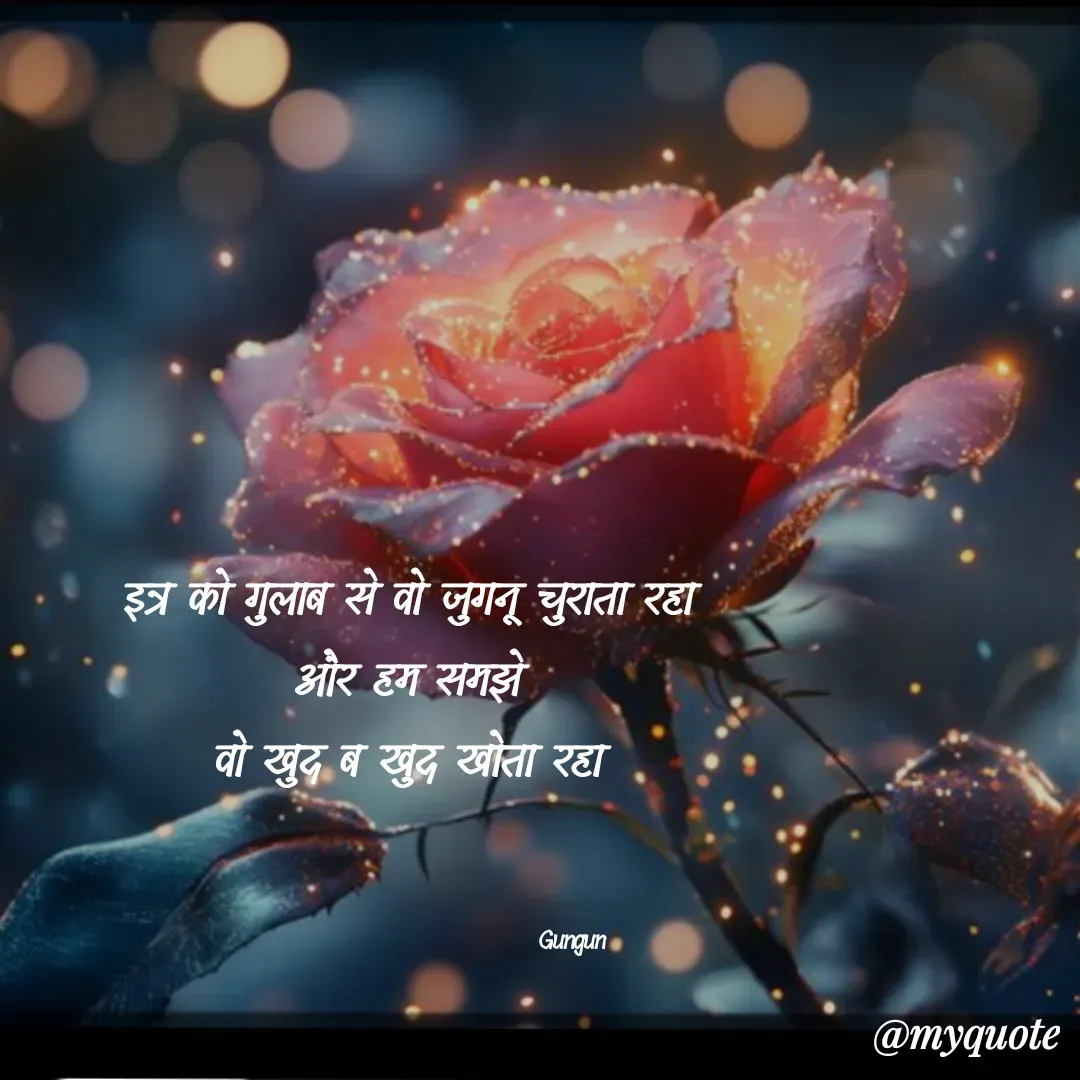 Quote by Gungun - इत्र को गुलाब से वो जुगनू चुराता रहा
और हम समझे
वो खुद ब खुद खोता रहा



                                      Gungun  - Made using Quotes Creator App, Post Maker App
