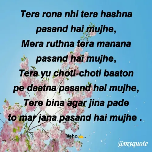 Quote by Neha Pandey - 𝙏𝙚𝙧𝙖 𝙧𝙤𝙣𝙖 𝙣𝙝𝙞 𝙩𝙚𝙧𝙖 𝙝𝙖𝙨𝙝𝙣𝙖                 𝙥𝙖𝙨𝙖𝙣𝙙 𝙝𝙖𝙞 𝙢𝙪𝙟𝙝𝙚,                            𝙈𝙚𝙧𝙖 𝙧𝙪𝙩𝙝𝙣𝙖 𝙩𝙚𝙧𝙖 𝙢𝙖𝙣𝙖𝙣𝙖                    𝙥𝙖𝙨𝙖𝙣𝙙 𝙝𝙖𝙞 𝙢𝙪𝙟𝙝𝙚,                            𝙏𝙚𝙧𝙖 𝙮𝙪 𝙘𝙝𝙤𝙩𝙞-𝙘𝙝𝙤𝙩𝙞 𝙗𝙖𝙖𝙩𝙤𝙣 𝙥𝙚 𝙙𝙖𝙖𝙩𝙣𝙖 𝙥𝙖𝙨𝙖𝙣𝙙 𝙝𝙖𝙞 𝙢𝙪𝙟𝙝𝙚,                     𝙏𝙚𝙧𝙚 𝙗𝙞𝙣𝙖 𝙖𝙜𝙖𝙧 𝙟𝙞𝙣𝙖 𝙥𝙖𝙙𝙚                    𝙩𝙤 𝙢𝙖𝙧 𝙟𝙖𝙣𝙖 𝙥𝙖𝙨𝙖𝙣𝙙 𝙝𝙖𝙞 𝙢𝙪𝙟𝙝𝙚 . 

Neha✍️..  - Made using Quotes Creator App, Post Maker App