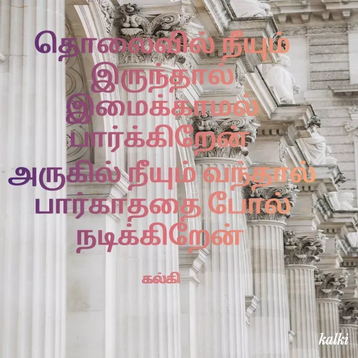 Quote by கல்கி - தொலைவில் நீயும் இருந்தால்
இமைக்காமல் பார்க்கிறேன் 
அருகில் நீயும் வந்தால்
பார்காததை போல்
நடிக்கிறேன் 

கல்கி  - Made using Quotes Creator App, Post Maker App