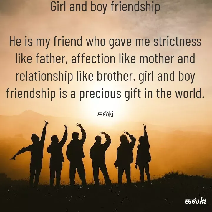 Quote by kalki கல்கி - Girl and boy friendship

He is my friend who gave me strictness like father, affection like mother and relationship like brother. girl and boy friendship is a precious gift in the world.

கல்ki - Made using Quotes Creator App, Post Maker App