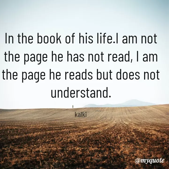 Quote by kalki கல்கி - In the book of his life.I am not the page he has not read, I am the page he reads but does not understand.

kalki - Made using Quotes Creator App, Post Maker App