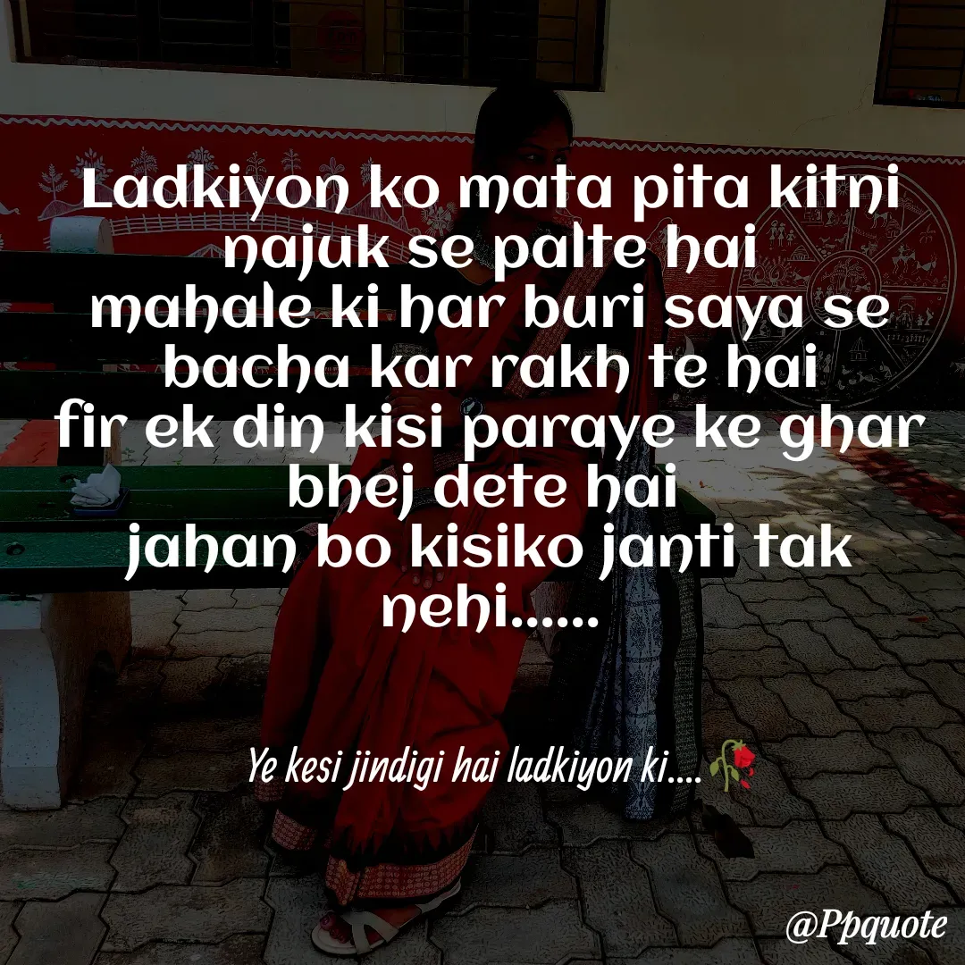 Quote by Radhe..💫 - Ladkiyon ko mata pita kitni najuk se palte hai
mahale ki har buri saya se bacha kar rakh te hai
fir ek din kisi paraye ke ghar bhej dete hai 
jahan bo kisiko janti tak nehi......
Ye kesi jindigi hai ladkiyon ki....🥀 - Made using Quotes Creator App, Post Maker App
