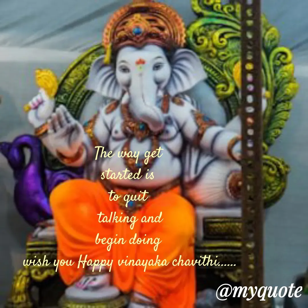 Quote by Yaswani taehyung (sundari) - The way get 
started is 
to quit 
talking and
begin doing 
wish you Happy vinayaka chavithi...... - Made using Quotes Creator App, Post Maker App