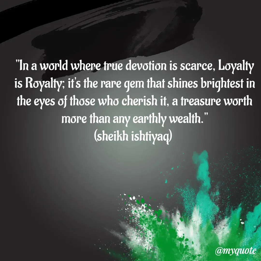 Quote by  SHEIKH ISHTIYAQ  - "In a world where true devotion is scarce, Loyalty is Royalty; it's the rare gem that shines brightest in the eyes of those who cherish it, a treasure worth more than any earthly wealth."
(sheikh ishtiyaq)  - Made using Quotes Creator App, Post Maker App