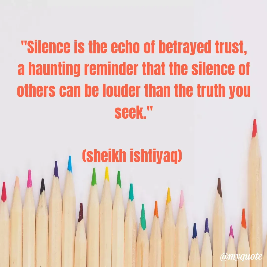 Quote by  SHEIKH ISHTIYAQ  - 

"Silence is the echo of betrayed trust, a haunting reminder that the silence of others can be louder than the truth you seek."

(sheikh ishtiyaq)  - Made using Quotes Creator App, Post Maker App