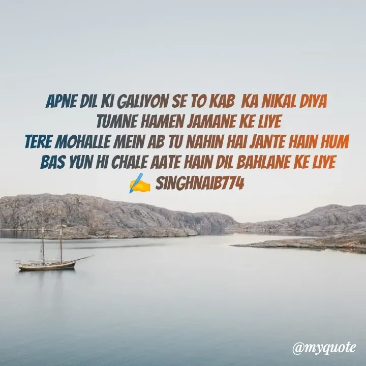 Quote by Naib Singh - Apne Dil ki galiyon se to kab  ka nikal diya 
 tumne hamen jamane ke liye 
tere mohalle mein ab tu nahin hai jante Hain hum 
bas Yun hi chale aate Hain Dil bahlane ke liye
✍️ singhnaib774  - Made using Quotes Creator App, Post Maker App