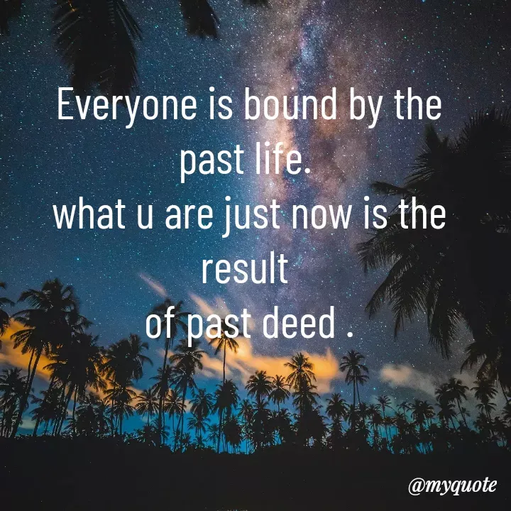 Quote by Justin PC - Everyone is bound by the past life. 
what u are just now is the result 
of past deed .
 - Made using Quotes Creator App, Post Maker App