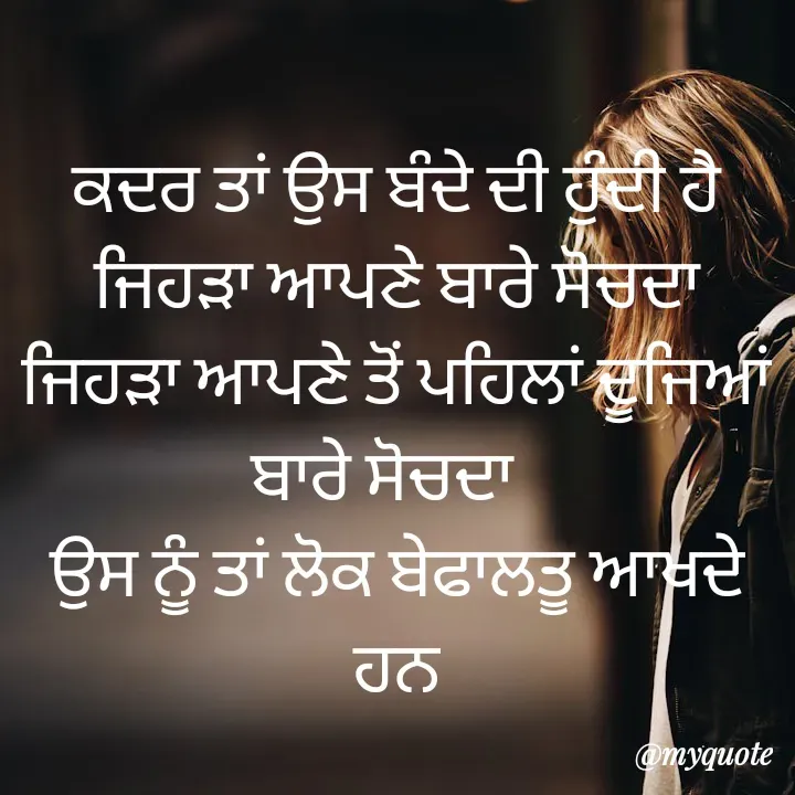 Quote by simple thoughts - ਕਦਰ ਤਾਂ ਉਸ ਬੰਦੇ ਦੀ ਹੁੰਦੀ ਹੈ ਜਿਹੜਾ ਆਪਣੇ ਬਾਰੇ ਸੋਚਦਾ ਜਿਹੜਾ ਆਪਣੇ ਤੋਂ ਪਹਿਲਾਂ ਦੂਜਿਆਂ ਬਾਰੇ ਸੋਚਦਾ  
ਉਸ ਨੂੰ ਤਾਂ ਲੋਕ ਬੇਫਾਲਤੂ ਆਖਦੇ ਹਨ - Made using Quotes Creator App, Post Maker App