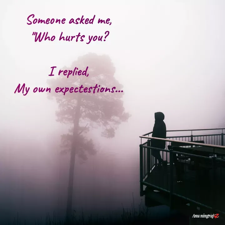 Quote by Anu Ningraj - Someone asked me,
"Who hurts you?

I replied,
My own expectestions... - Made using Quotes Creator App, Post Maker App