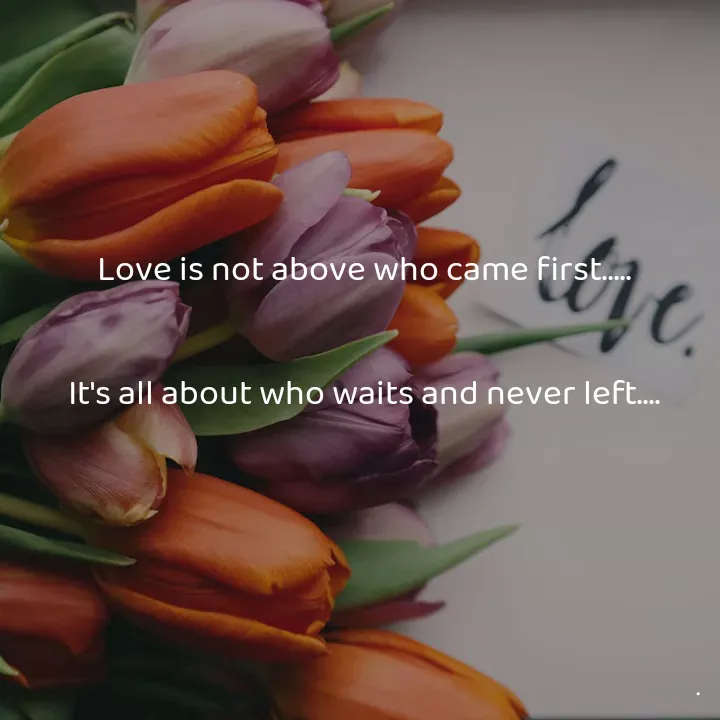 Quote by Anu Ningraj - Love is not above who came first.....

It's all about who waits and never left.... - Made using Quotes Creator App, Post Maker App