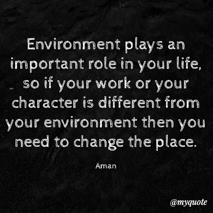 Quote by Aman Kumaar Mahipal - Environment plays an important role in your life, so if your work or your character is different from your environment then you need to change the place.

Aman - Made using Quotes Creator App, Post Maker App