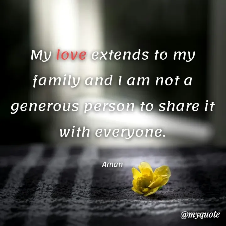 Quote by Aman Kumaar Mahipal - My love extends to my family and I am not a generous person to share it with everyone.

Aman - Made using Quotes Creator App, Post Maker App