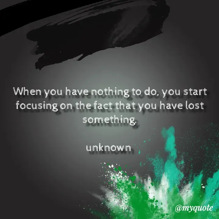 Quote by Aman Kumaar Mahipal - When you have nothing to do, you start focusing on the fact that you have lost something.

unknown  - Made using Quotes Creator App, Post Maker App