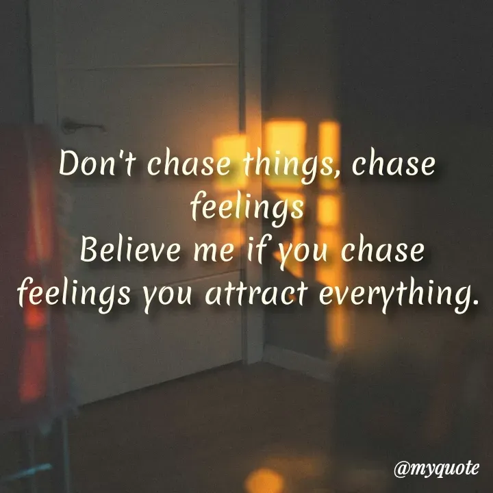 Quote by Aman Kumaar Mahipal - Don't chase things, chase feelings
 Believe me if you chase feelings you attract everything. - Made using Quotes Creator App, Post Maker App