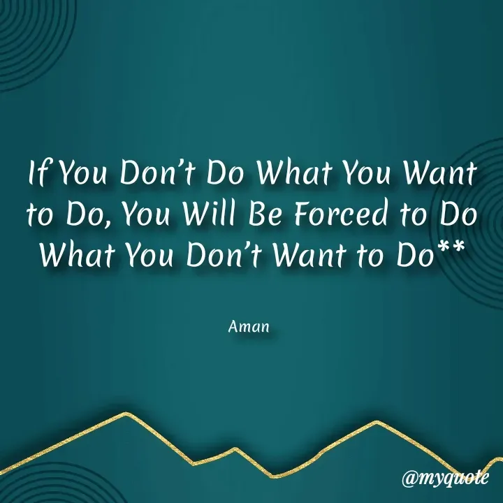 Quote by Aman Kumaar Mahipal - If You Don’t Do What You Want to Do, You Will Be Forced to Do What You Don’t Want to Do**


Aman  - Made using Quotes Creator App, Post Maker App