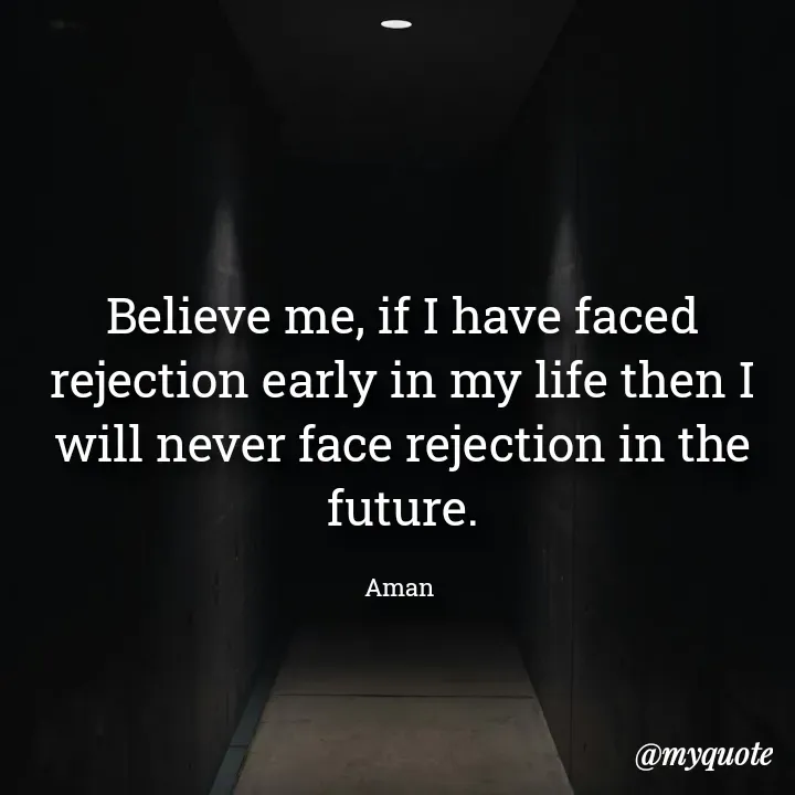 Quote by Aman Kumaar Mahipal - Believe me, if I have faced rejection early in my life then I will never face rejection in the future.

Aman  - Made using Quotes Creator App, Post Maker App