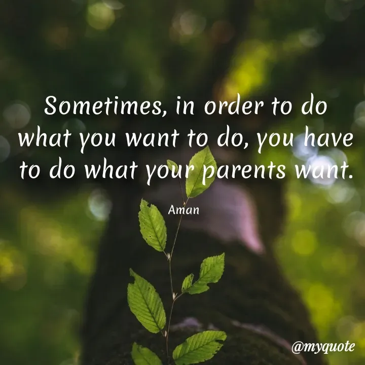 Quote by Aman Kumaar Mahipal - Sometimes, in order to do what you want to do, you have to do what your parents want.

Aman  - Made using Quotes Creator App, Post Maker App
