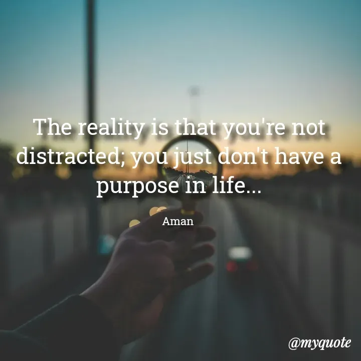 Quote by Aman Kumaar Mahipal - The reality is that you're not distracted; you just don't have a purpose in life...

Aman  - Made using Quotes Creator App, Post Maker App