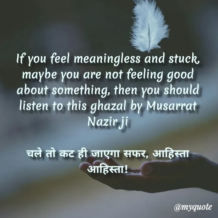 Quote by Aman Kumaar Mahipal - If you feel meaningless and stuck, maybe you are not feeling good about something, then you should listen to this ghazal by Musarrat Nazir ji

चले तो कट ही जाएगा सफर, आहिस्ता आहिस्ता! - Made using Quotes Creator App, Post Maker App
