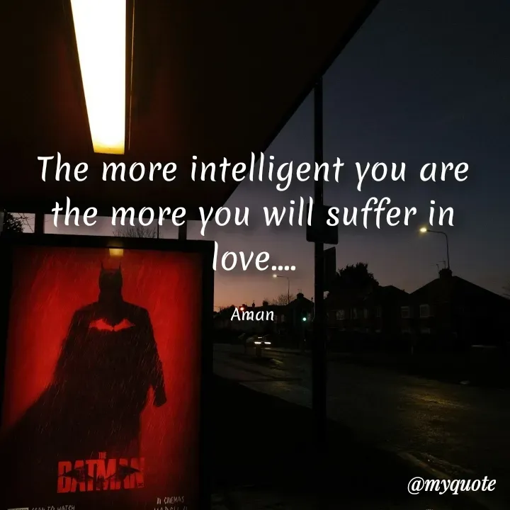 Quote by Aman Kumaar Mahipal - The more intelligent you are the more you will suffer in love....

Aman - Made using Quotes Creator App, Post Maker App