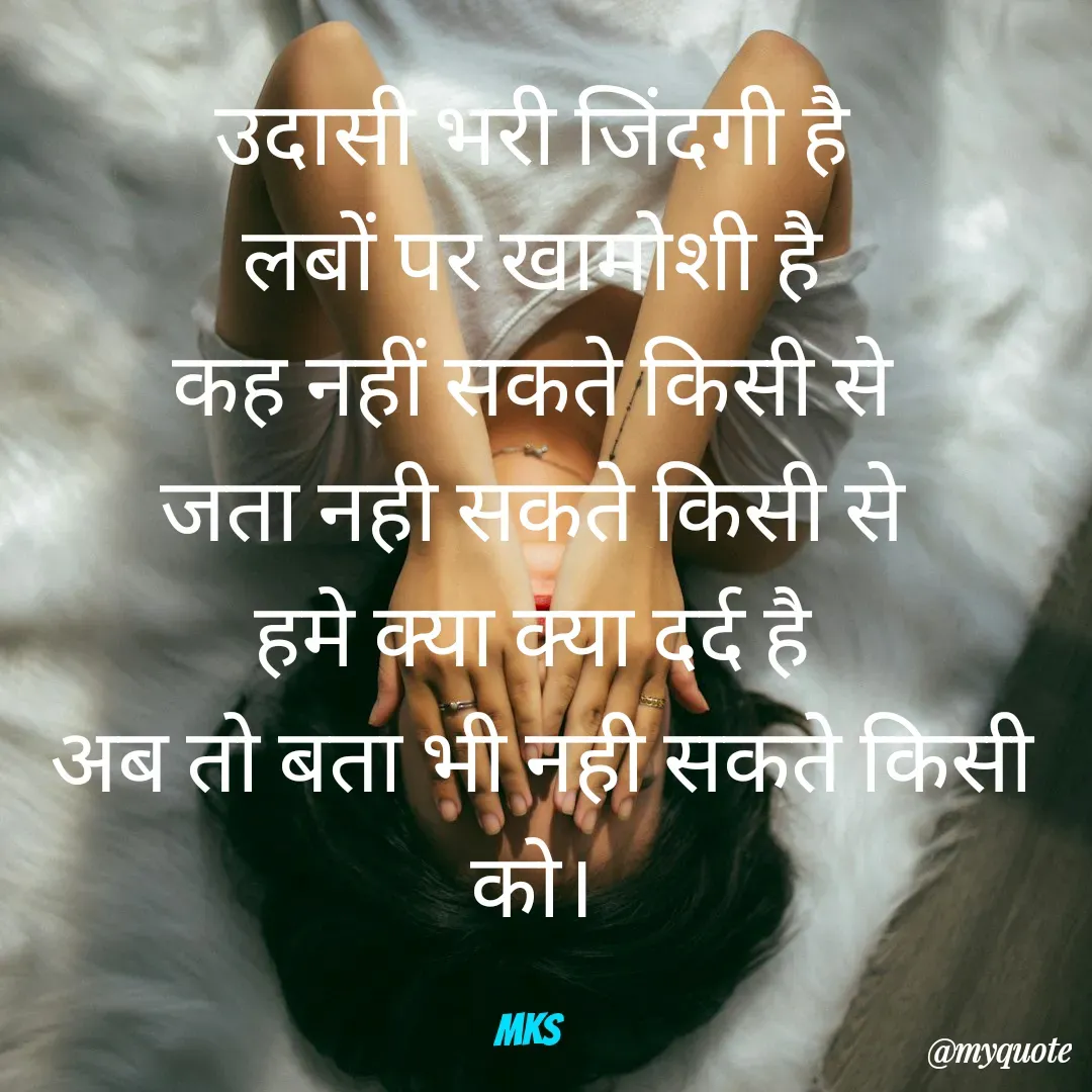 Quote by m k s Soni - उदासी भरी जिंदगी है
लबों पर खामोशी है
कह नहीं सकते किसी से
जता नही सकते किसी से
हमे क्या क्या दर्द है
 अब तो बता भी नही सकते किसी को।

MKS  - Made using Quotes Creator App, Post Maker App
