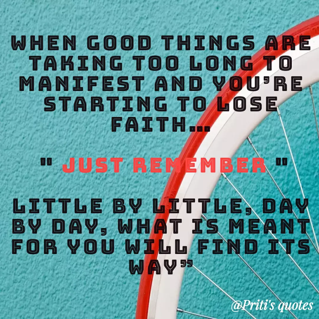 Quote by Priti Chavan - WHEN GOOD THINGS ARE
TAKING TOO LONG TO
MANIFEST AND YOÚRE
STARTING TO LOSE
FAITH...
1" JUST RENEMBEA
LITTLE BY LITTLE, DAY
BY DAY, WHAT IS MEANT
FOR YOU WILL FIND ITS
WAY
@Priti's quotes
 - Made using Quotes Creator App, Post Maker App