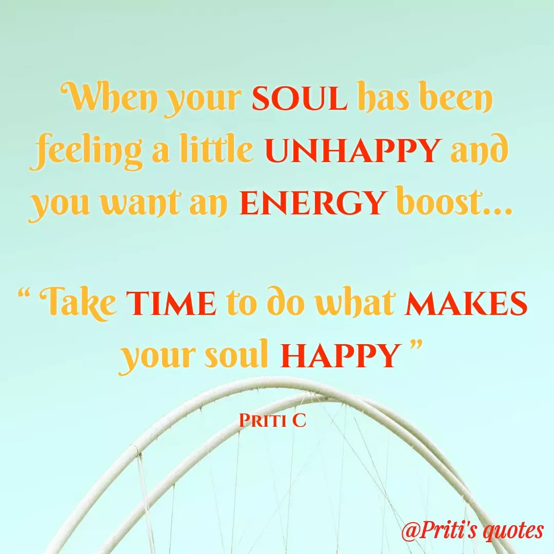 Quote by Priti Chavan - When your SOUL has been
feeling a little UNHAPPY and
you want an ENERGY boost...
Take TIME to do what MAKES
your soul HAPPY"
PRITI C
@Priti's quotes
 - Made using Quotes Creator App, Post Maker App