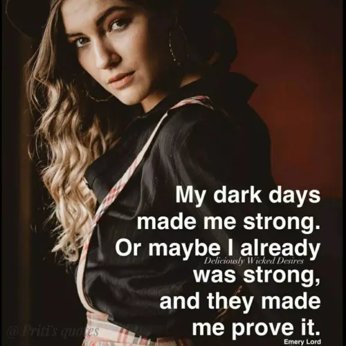 Quotes by Priti Chavan - My dark days
made me strong.
Or maybe I already
Deliciously Wicked Desires
was strong,
and they made
me prove it.
@ Priti's quotes
Emery Lord
