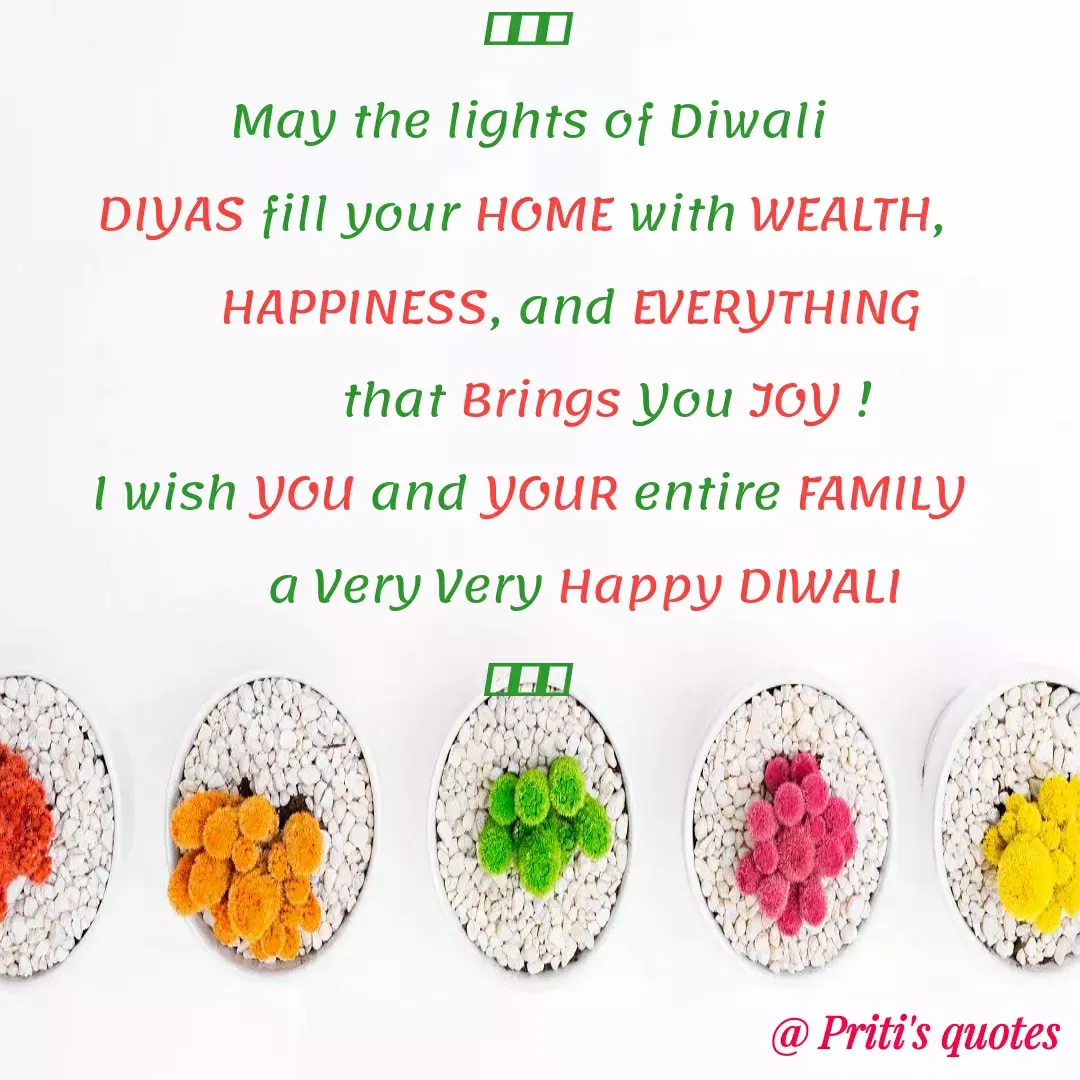 Quote by Priti Chavan - May the lights of Diwali
DIYAS fill your HOME with WEALTH,
HAPPINESS, and EVERYTHING
that Brings You JOY !
I wish you and YOUR entire FAMILY
a Very Very Happy DIWALI
@ Priti's quotes
 - Made using Quotes Creator App, Post Maker App