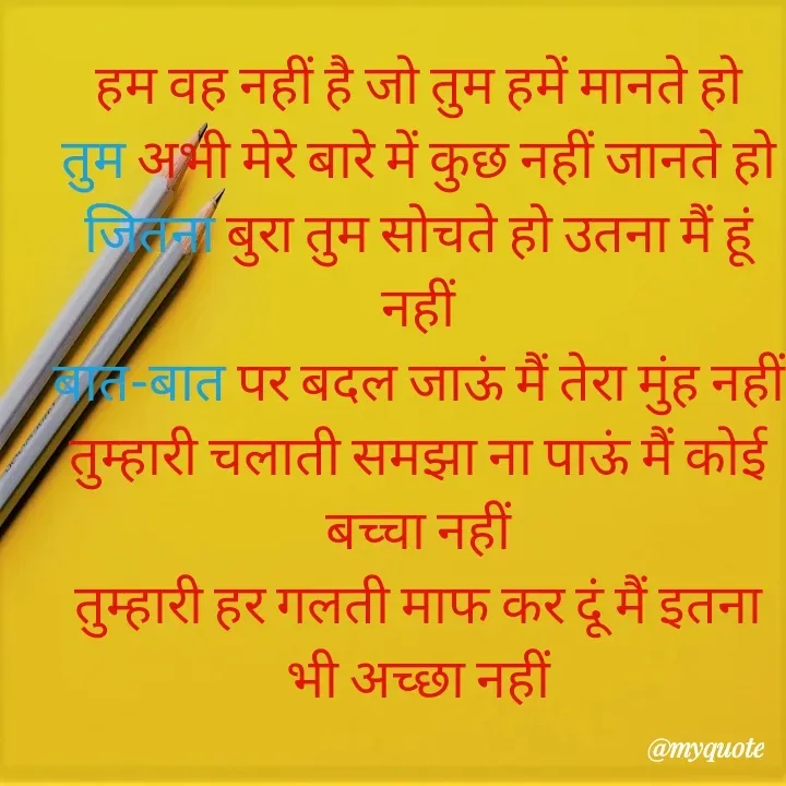 Quote by jodh gill - हम वह नहीं है जो तुम हमें मानते हो
तुम अभी मेरे बारे में कुछ नहीं जानते हो
जितना बुरा तुम सोचते हो उतना मैं हूं नहीं
बात-बात पर बदल जाऊं मैं तेरा मुंह नहीं
तुम्हारी चलाती समझा ना पाऊं मैं कोई बच्चा नहीं
तुम्हारी हर गलती माफ कर दूं मैं इतना भी अच्छा नहीं - Made using Quotes Creator App, Post Maker App