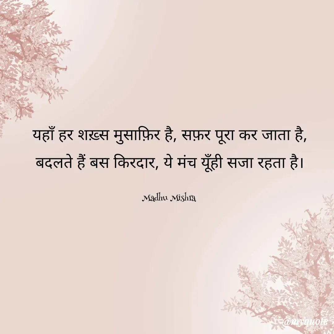 Quote by Honey - यहाँ हर शख़्स मुसाफ़िर है, सफ़र पूरा कर जाता है,
बदलते हैं बस किरदार, ये मंच यूँही सजा रहता है।

Madhu Mishra  - Made using Quotes Creator App, Post Maker App
