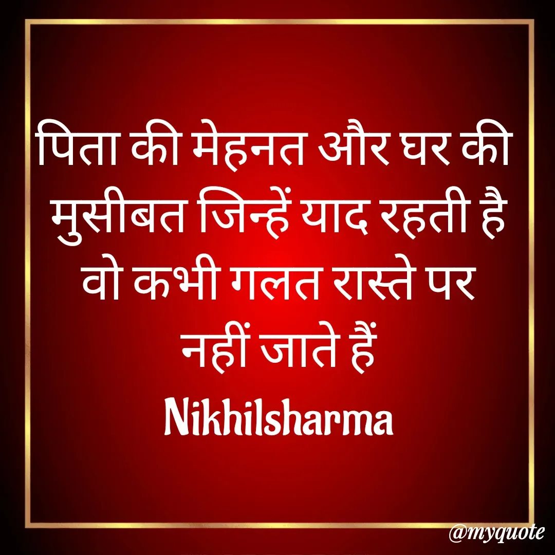 Quote by Nikhil Sharma - पिता की मेहनत और घर की 
मुसीबत जिन्हें याद रहती है
वो कभी गलत रास्ते पर
नहीं जाते हैं
Nikhilsharma - Made using Quotes Creator App, Post Maker App