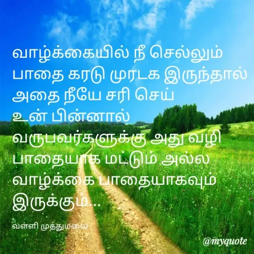 Quote by Valli - வாழ்க்கையில் நீ செல்லும் பாதை கரடு முரடக இருந்தால் அதை நீயே சரி செய்
உன் பின்னால் வருபவர்களுக்கு அது வழி  பாதையாக மட்டும் அல்ல வாழ்க்கை பாதையாகவும் இருக்கும்...

வள்ளி முத்துமலை  - Made using Quotes Creator App, Post Maker App