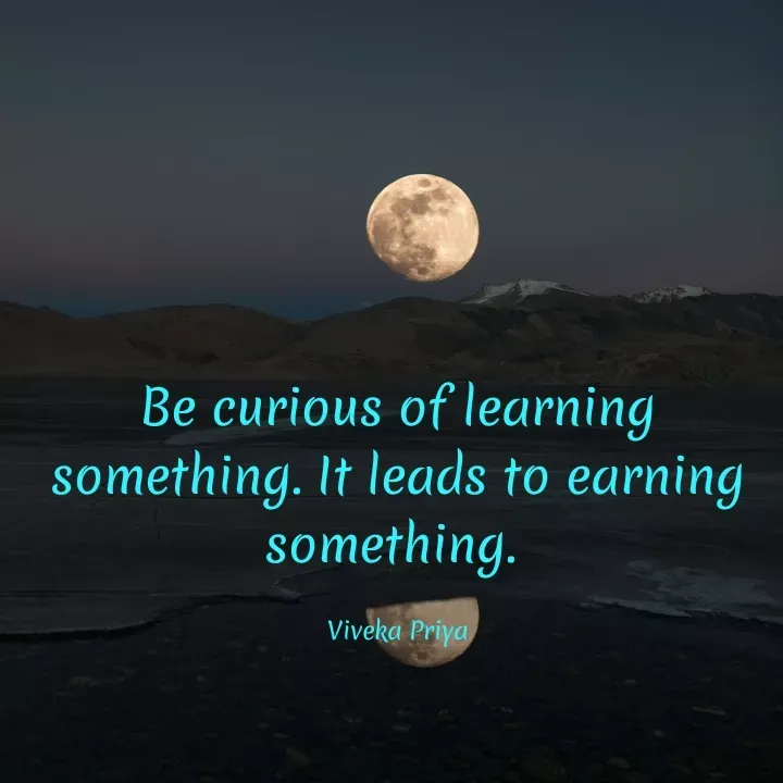 Quote by Viveka Priya - Be curious of learning
something. It leads to earning
something.
Viveka Priya
 - Made using Quotes Creator App, Post Maker App