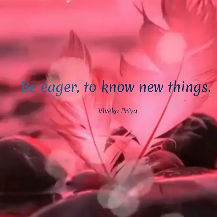 Quote by Viveka Priya - Be eager, to know new things.
Viveka Priya
 - Made using Quotes Creator App, Post Maker App
