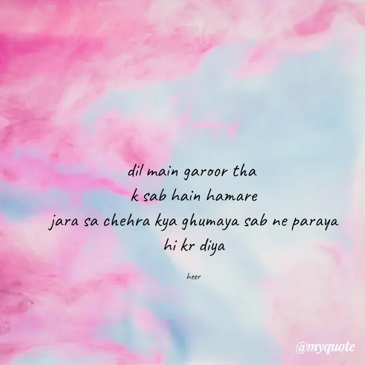 Quote by heer - dil main garoor tha 
k sab hain hamare
jara sa chehra kya ghumaya sab ne paraya hi kr diya

heer - Made using Quotes Creator App, Post Maker App