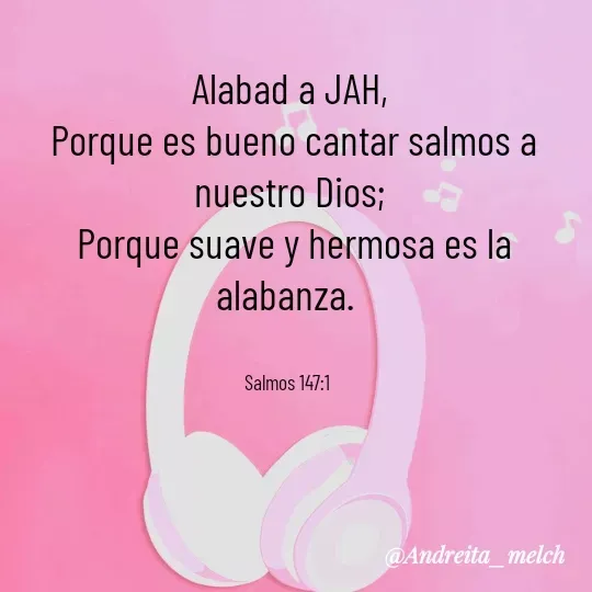 Quote by Andreita_melch - Alabad a JAH,
 Porque es bueno cantar salmos a nuestro Dios;
 Porque suave y hermosa es la alabanza.


Salmos 147:1  - Made using Quotes Creator App, Post Maker App