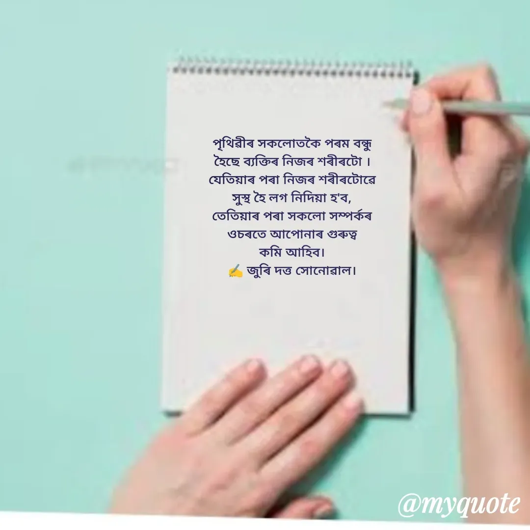 Quote by juri dutta Sonowal - পৃথিৱীৰ সকলোতকৈ পৰম বন্ধু
হৈছে ব্যক্তিৰ নিজৰ শৰীৰটো ।
যেতিয়াৰ পৰা নিজৰ শৰীৰটোৱে
সুস্থ হৈ লগ নিদিয়া হ'ব,
তেতিয়াৰ পৰা সকলো সম্পৰ্কৰ
ওচৰতে আপোনাৰ গুৰুত্ব
কমি আহিব।
✍️ জুৰি দত্ত সোনোৱাল। - Made using Quotes Creator App, Post Maker App