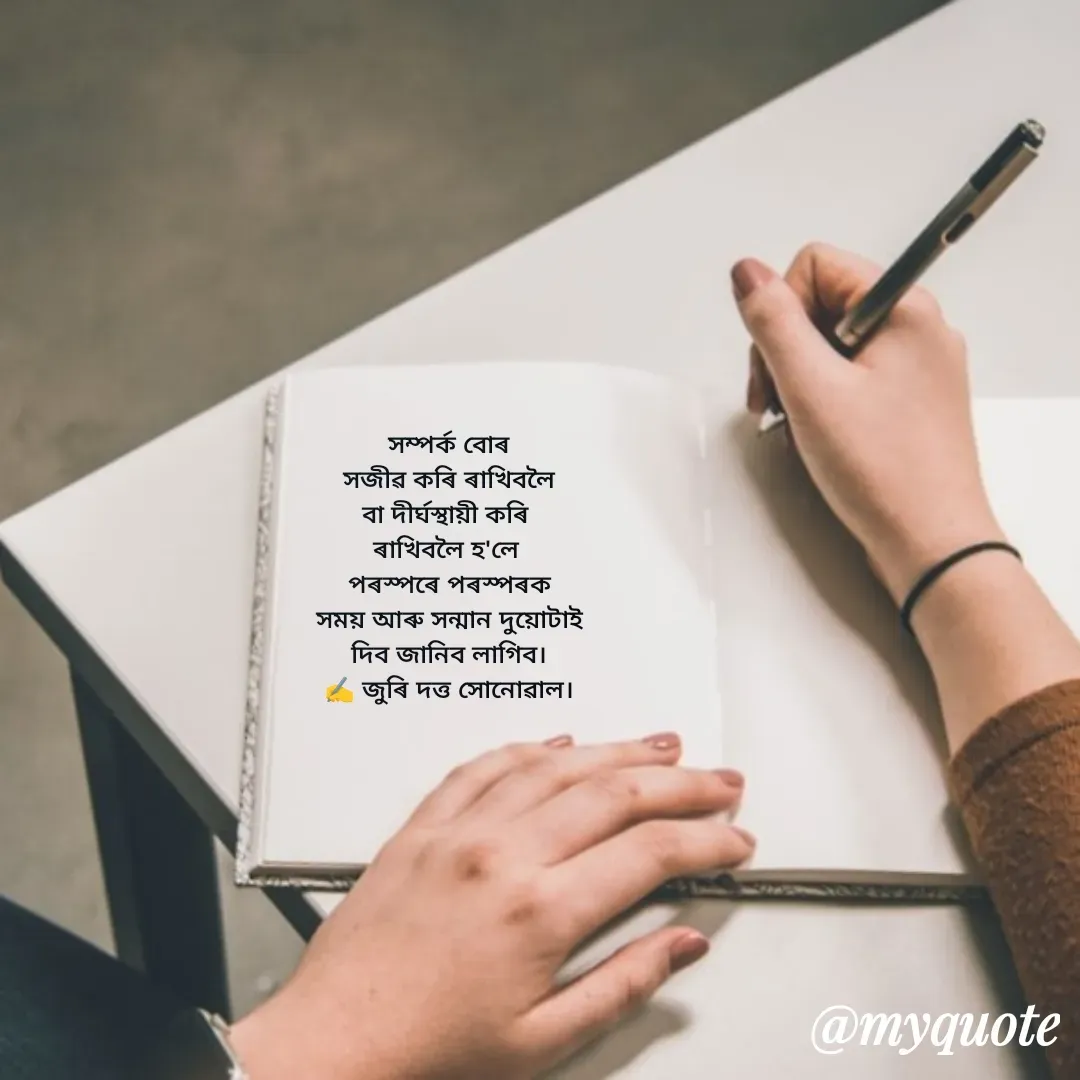 Quote by juri dutta Sonowal -  সম্পৰ্ক বোৰ 
সজীৱ কৰি ৰাখিবলৈ
বা দীৰ্ঘস্থায়ী কৰি 
ৰাখিবলৈ হ'লে 
পৰস্পৰে পৰস্পৰক
সময় আৰু সন্মান দুয়োটাই
দিব জানিব লাগিব।
✍️ জুৰি দত্ত সোনোৱাল। - Made using Quotes Creator App, Post Maker App