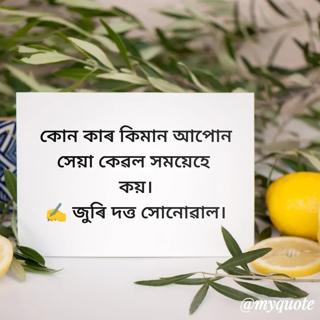 Quote by juri dutta Sonowal - কোন কাৰ কিমান আপোন
সেয়া কেৱল সময়েহে 
কয়।
✍️ জুৰি দত্ত সোনোৱাল। - Made using Quotes Creator App, Post Maker App