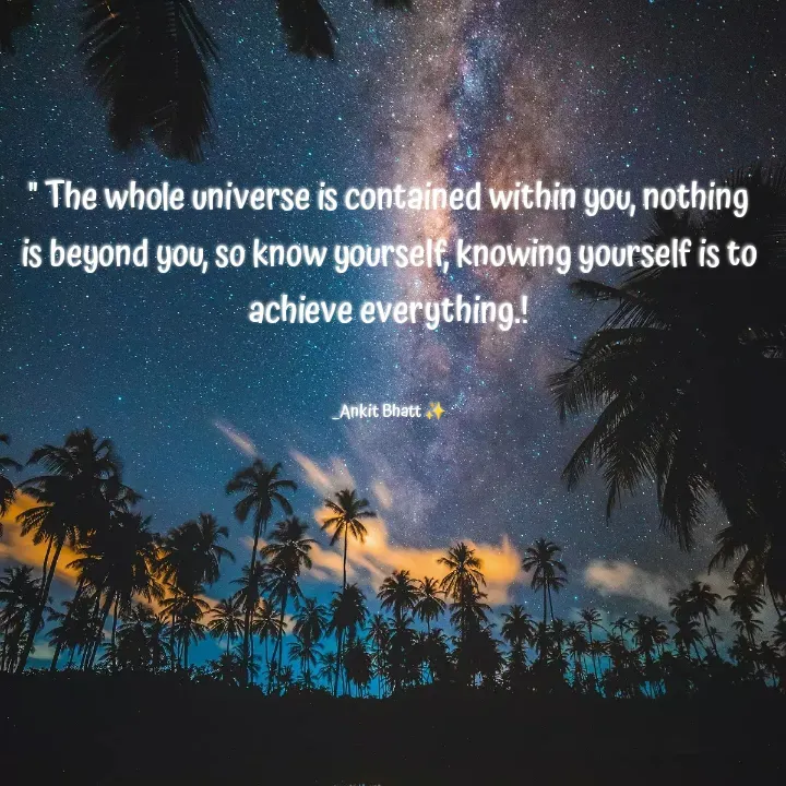 Quote by Ankit Bhatt ⁠♡ - " The whole universe is contained within you, nothing is beyond you, so know yourself, knowing yourself is to achieve everything.!


_Ankit Bhatt ✨ - Made using Quotes Creator App, Post Maker App