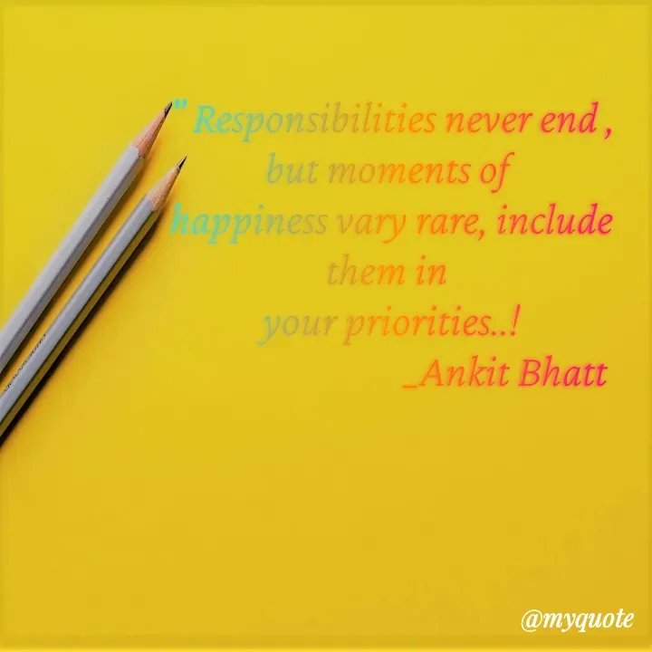 Quote by Ankit Bhatt ⁠♡ - " Responsibilities never end , but moments of 
happiness vary rare, include them in 
your priorities..!
                            _Ankit Bhatt - Made using Quotes Creator App, Post Maker App