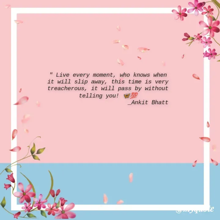 Quote by Ankit Bhatt ⁠♡ - " Live every moment, who knows when it will slip away, this time is very treacherous, it will pass by without telling you! 🦋💯
                         _Ankit Bhatt  - Made using Quotes Creator App, Post Maker App
