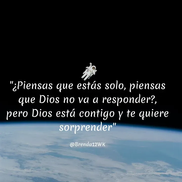 Quote by Brenda - "¿Piensas que estás solo, piensas que Dios no va a responder?, pero Dios está contigo y te quiere sorprender"

@Brenda12WK - Made using Quotes Creator App, Post Maker App